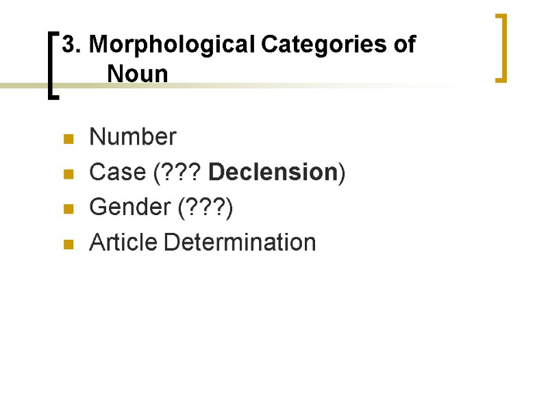 3. Morphological Categories of Noun Number Case (??? Declension) Gender (???) Article Determination